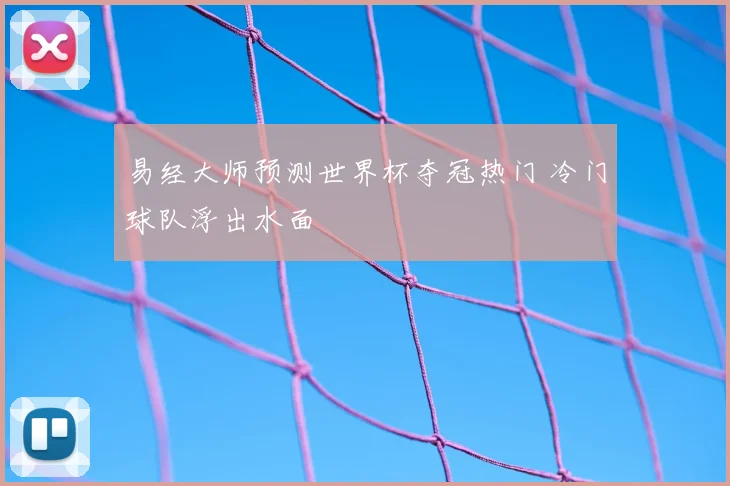 易经大师预测世界杯夺冠热门 冷门球队浮出水面