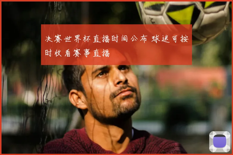 决赛世界杯直播时间公布 球迷可按时收看赛事直播