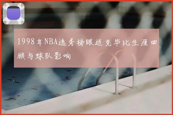 1998年NBA选秀榜眼迈克毕比生涯回顾与球队影响