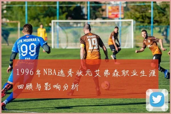 1996年NBA选秀状元艾弗森职业生涯回顾与影响分析