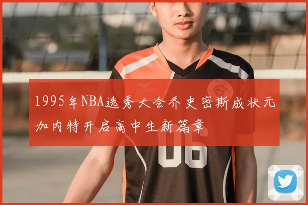 1995年NBA选秀大会乔史密斯成状元加内特开启高中生新篇章