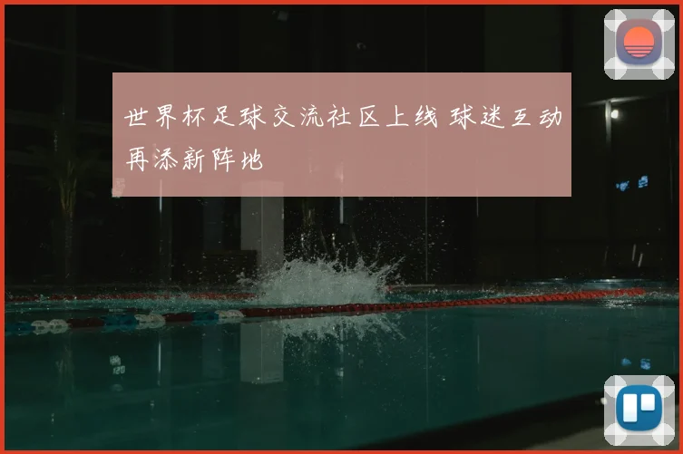 世界杯足球交流社区上线 球迷互动再添新阵地