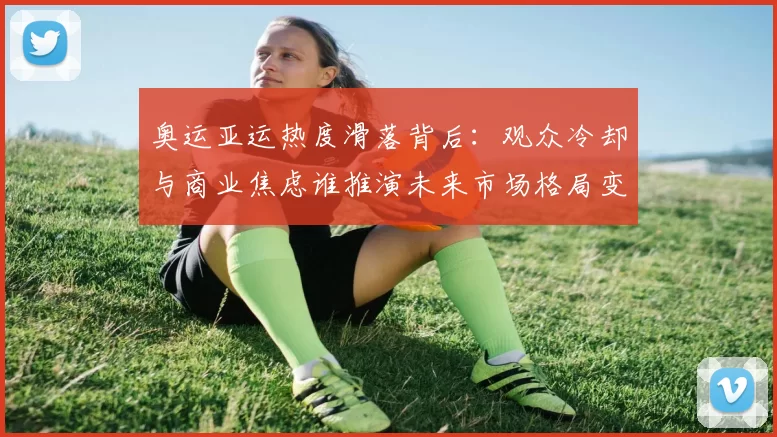 奥运亚运热度滑落背后：观众冷却与商业焦虑谁推演未来市场格局变