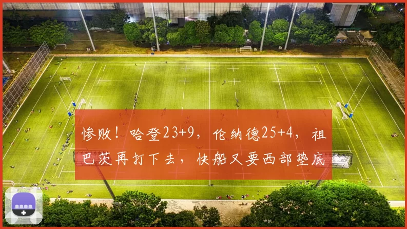 惨败！哈登23+9，伦纳德25+4，祖巴茨再打下去，快船又要西部垫底