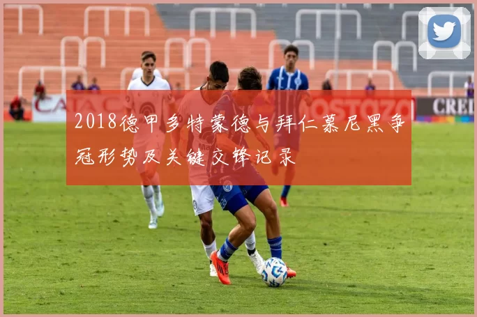 2018德甲多特蒙德与拜仁慕尼黑争冠形势及关键交锋记录