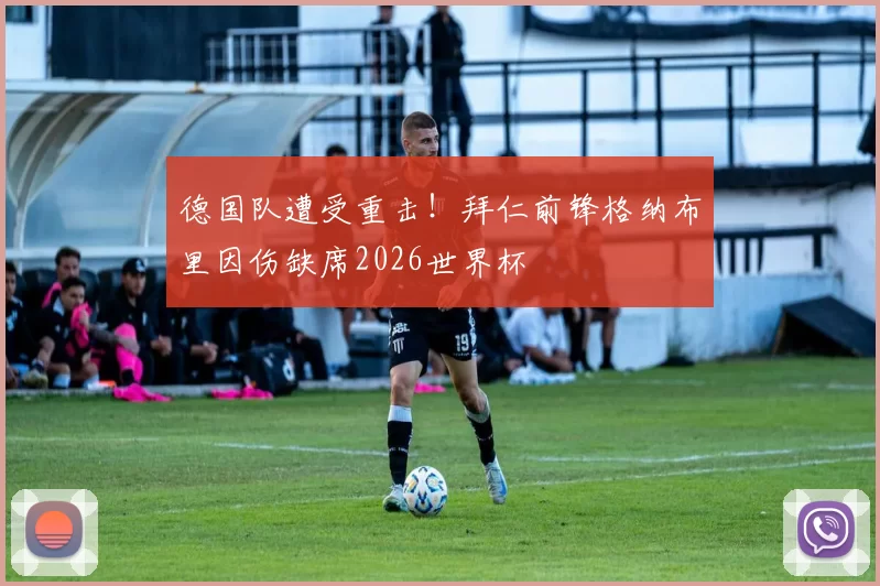 德国队遭受重击！拜仁前锋格纳布里因伤缺席2026世界杯