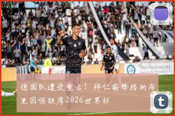德国队遭受重击！拜仁前锋格纳布里因伤缺席2026世界杯