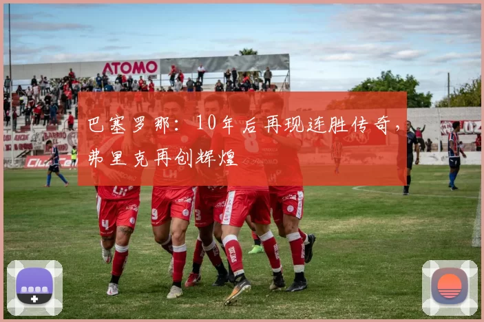 巴塞罗那：10年后再现连胜传奇，弗里克再创辉煌