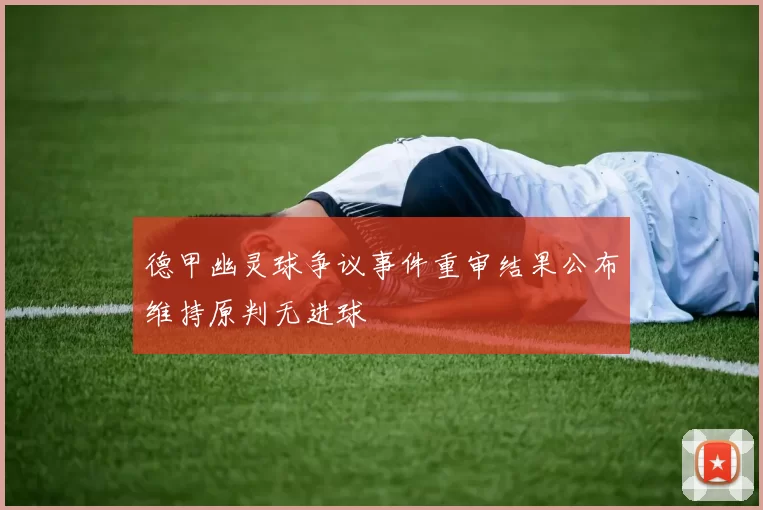 德甲幽灵球争议事件重审结果公布维持原判无进球