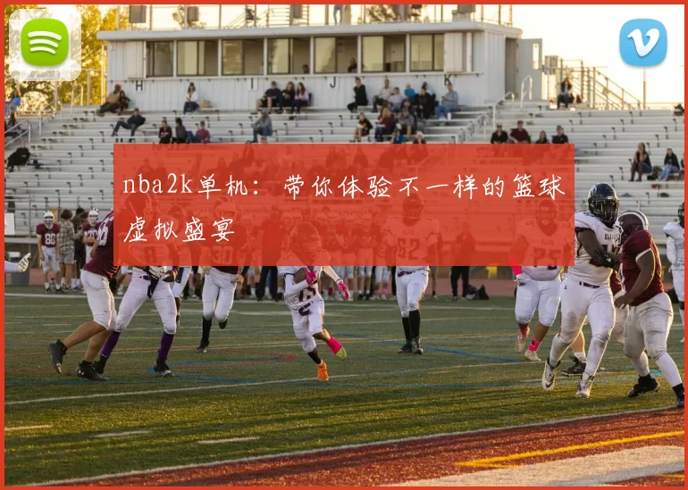 nba2k单机：带你体验不一样的篮球虚拟盛宴