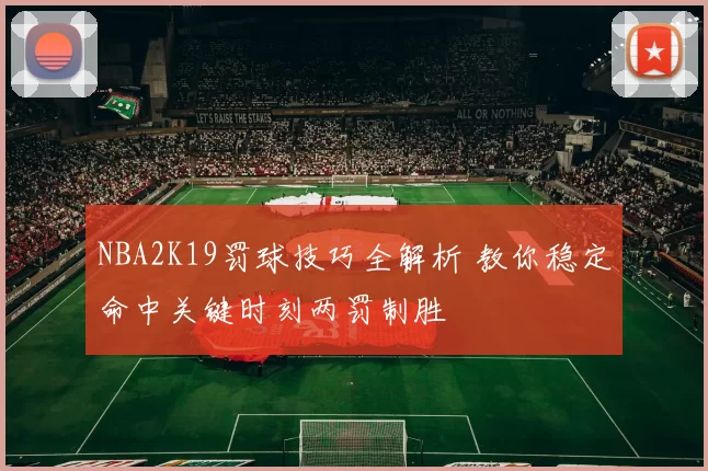 NBA2K19罚球技巧全解析 教你稳定命中关键时刻两罚制胜