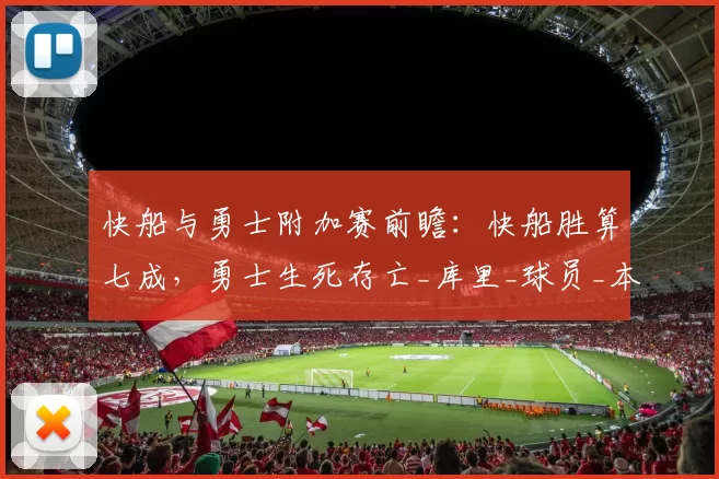 快船与勇士附加赛前瞻：快船胜算七成，勇士生死存亡_库里_球员_本赛季