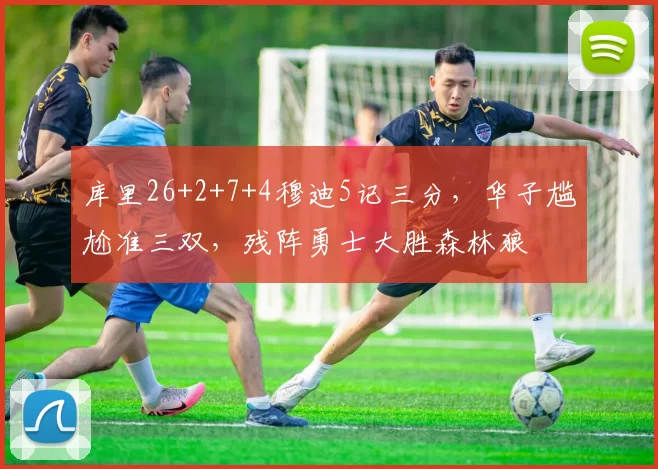 库里26+2+7+4穆迪5记三分,华子尴尬准三双,残阵勇士大胜森林狼