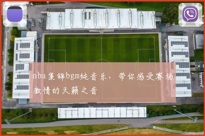 nba集锦bgm纯音乐,带你感受赛场激情的天籁之音