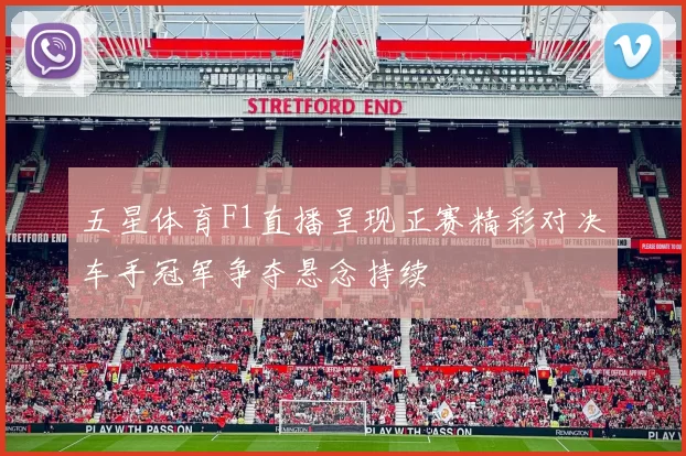 五星体育F1直播呈现正赛精彩对决车手冠军争夺悬念持续